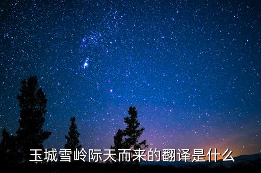  玉城雪岭际天而来的翻译是什么