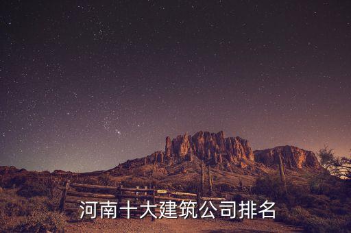 河南十大建筑公司排名
