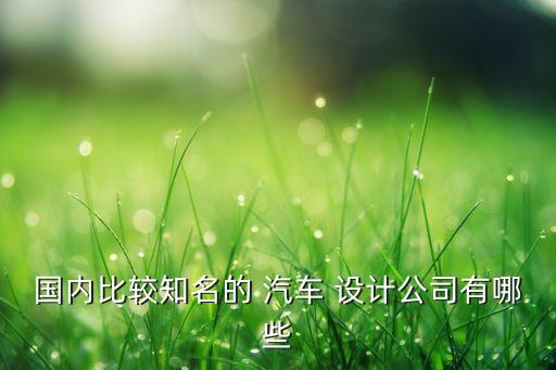 国内比较知名的 汽车 设计公司有哪些