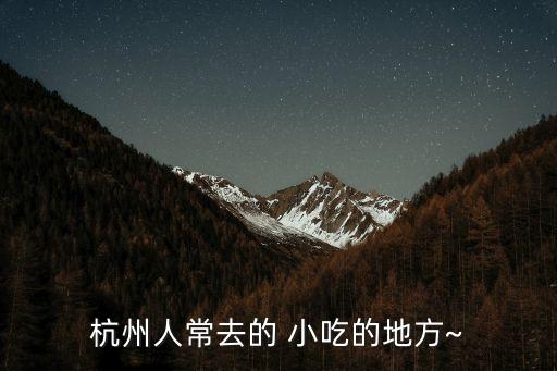 杭州人常去的 小吃的地方~