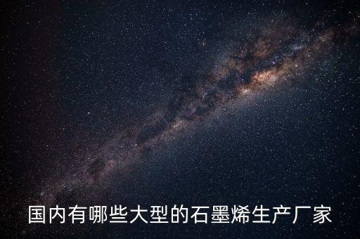 国内有哪些大型的石墨烯生产厂家