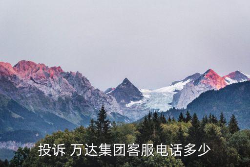 投诉 万达集团客服电话多少