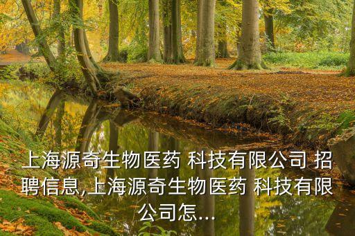 上海源奇生物医药 科技有限公司 招聘信息,上海源奇生物医药 科技有限公司怎...