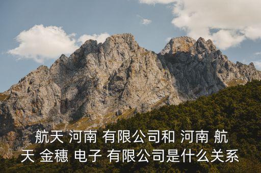  航天 河南 有限公司和 河南 航天 金穗 电子 有限公司是什么关系