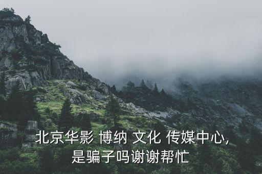  北京华影 博纳 文化 传媒中心,是骗子吗谢谢帮忙