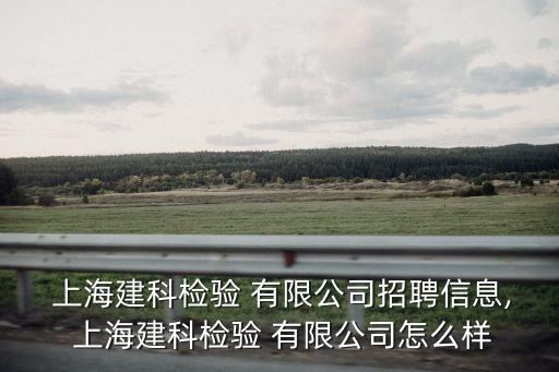  上海建科检验 有限公司招聘信息, 上海建科检验 有限公司怎么样