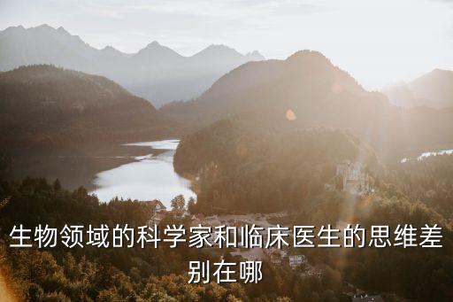 生物领域的科学家和临床医生的思维差别在哪