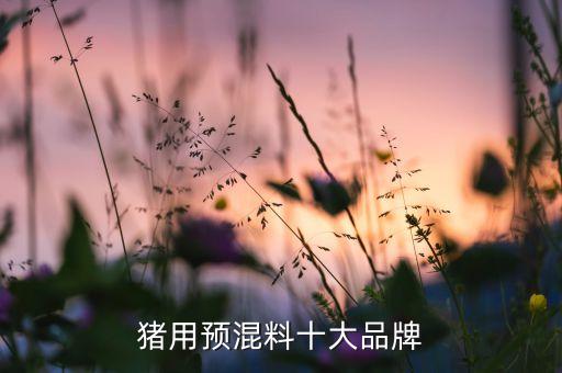 猪用预混料十大品牌