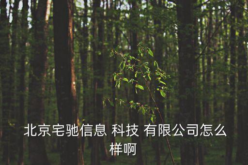  北京宅驰信息 科技 有限公司怎么样啊