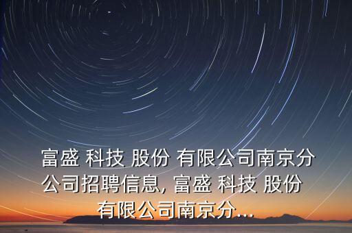  富盛 科技 股份 有限公司南京分公司招聘信息, 富盛 科技 股份 有限公司南京分...