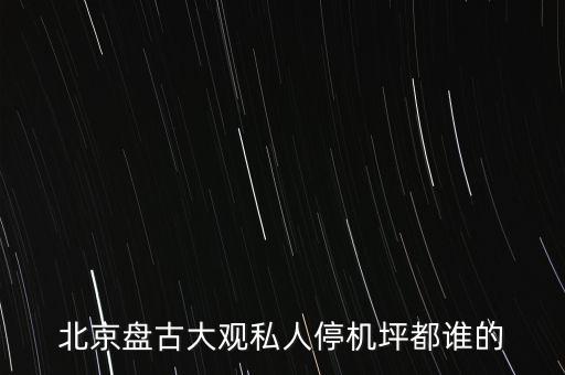 北京盘古大观私人停机坪都谁的