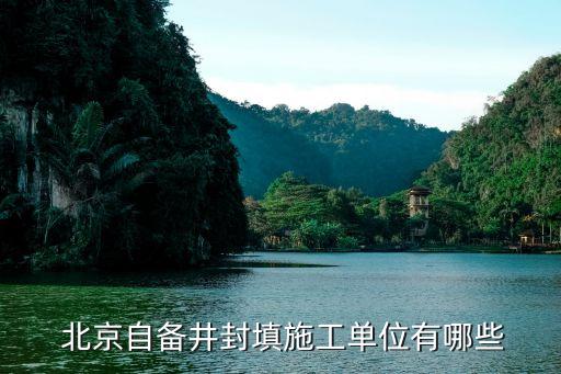  北京自备井封填施工单位有哪些