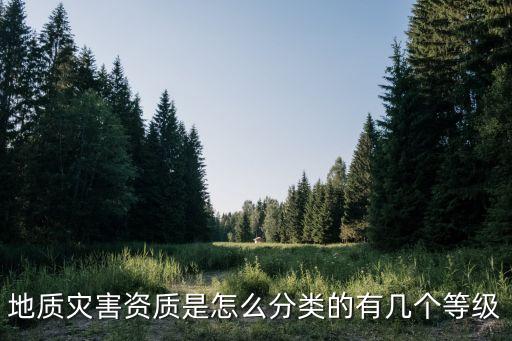 地质灾害资质是怎么分类的有几个等级