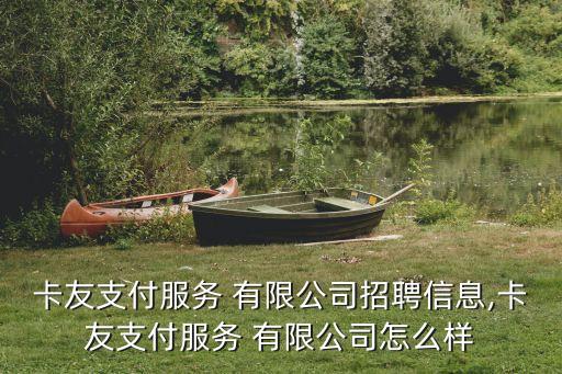 卡友支付服务 有限公司招聘信息,卡友支付服务 有限公司怎么样