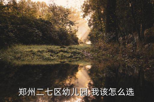 郑州二七区幼儿园,我该怎么选