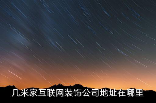 几米家互联网装饰公司地址在哪里