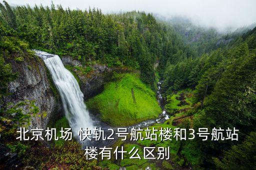 北京机场 快轨2号航站楼和3号航站楼有什么区别