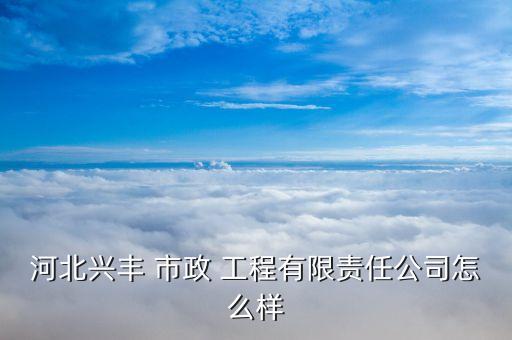 河北兴丰 市政 工程有限责任公司怎么样