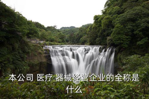 本公司 医疗 器械经营企业的全称是什么
