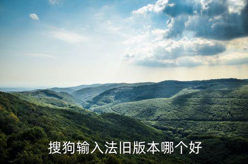  搜狗输入法旧版本哪个好