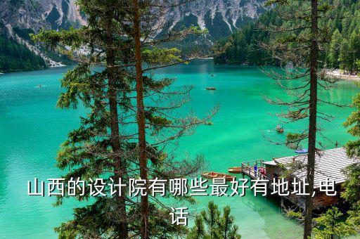  山西的设计院有哪些最好有地址,电话