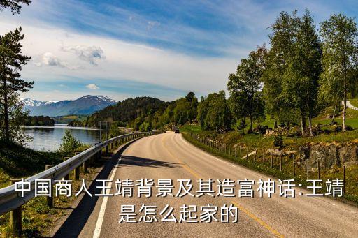 中国商人王靖背景及其造富神话:王靖是怎么起家的